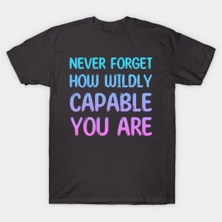 NEVER FORGET HOW WILDLY CAPABLE YOU ARE T-Shirt